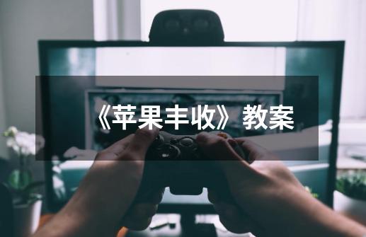 《苹果丰收》教案-第1张-游戏信息-龙启网