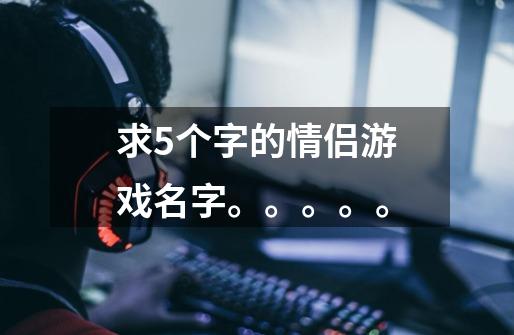 求5个字的情侣游戏名字。。。。。-第1张-游戏信息-龙启网