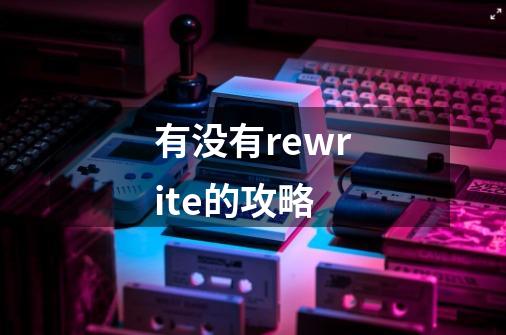 有没有rewrite的攻略-第1张-游戏信息-龙启网