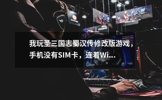 我玩圣三国志蜀汉传修改版游戏，手机没有SIM卡，连着WiFi玩，买了东西，会从扣费吗-第1张-游戏信息-龙启网