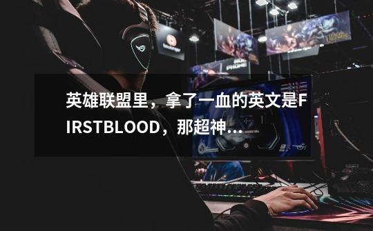 英雄联盟里,拿了一血的英文是FIRSTBLOOD,那超神时说的英文是什么-第1张-游戏信息-龙启网