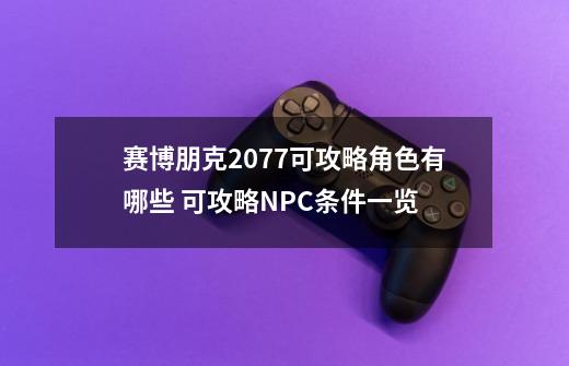 赛博朋克2077可攻略角色有哪些 可攻略NPC条件一览-第1张-游戏信息-龙启网