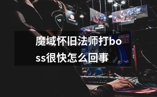 魔域怀旧法师打boss很快怎么回事-第1张-游戏信息-龙启网