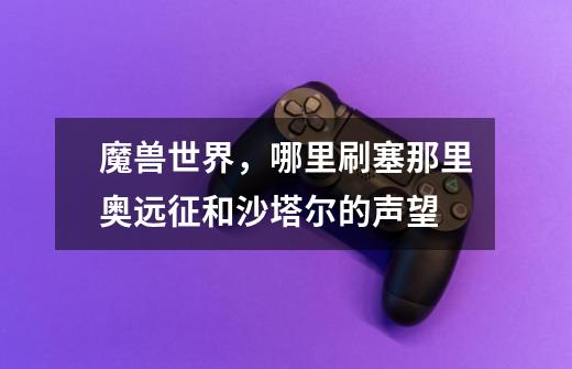 魔兽世界,哪里刷塞那里奥远征和沙塔尔的声望-第1张-游戏信息-龙启网