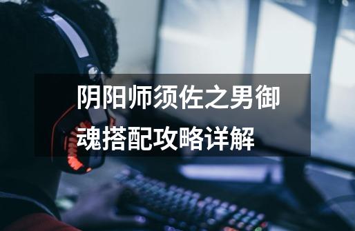 阴阳师须佐之男御魂搭配攻略详解-第1张-游戏信息-龙启网