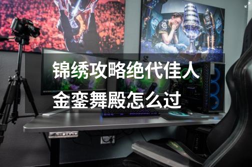 锦绣攻略绝代佳人金銮舞殿怎么过-第1张-游戏信息-龙启网