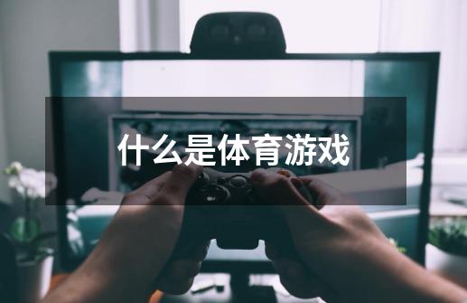 什么是体育游戏-第1张-游戏信息-龙启网