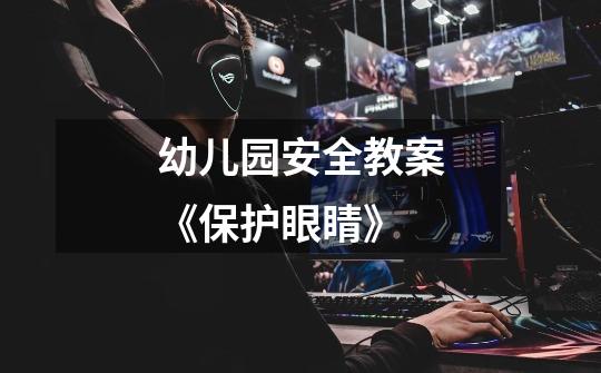 幼儿园安全教案《保护眼睛》-第1张-游戏信息-龙启网