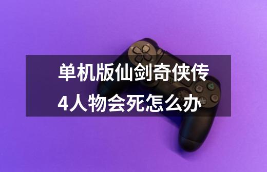 单机版仙剑奇侠传4人物会死怎么办-第1张-游戏信息-龙启网
