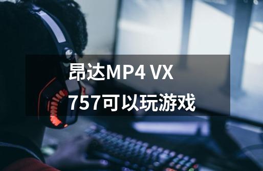 昂达MP4 VX757可以玩游戏-第1张-游戏信息-龙启网