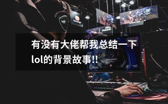 有没有大佬帮我总结一下lol的背景故事!!-第1张-游戏信息-龙启网
