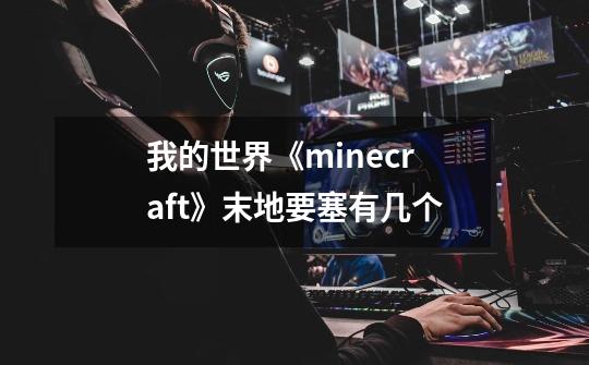 我的世界《minecraft》末地要塞有几个-第1张-游戏信息-龙启网