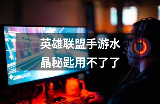 英雄联盟手游水晶秘匙用不了了-第1张-游戏信息-龙启网