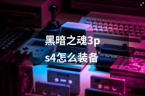 黑暗之魂3ps4怎么装备-第1张-游戏信息-龙启网
