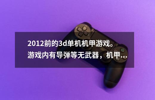 2012前的3d单机机甲游戏。游戏内有导弹等无武器,机甲可以变成战斗机。-第1张-游戏信息-龙启网