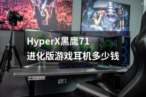 HyperX黑鹰7.1进化版游戏耳机多少钱-第1张-游戏信息-龙启网