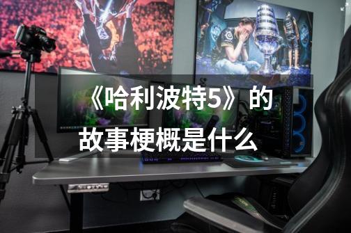 《哈利波特5》的故事梗概是什么-第1张-游戏信息-龙启网