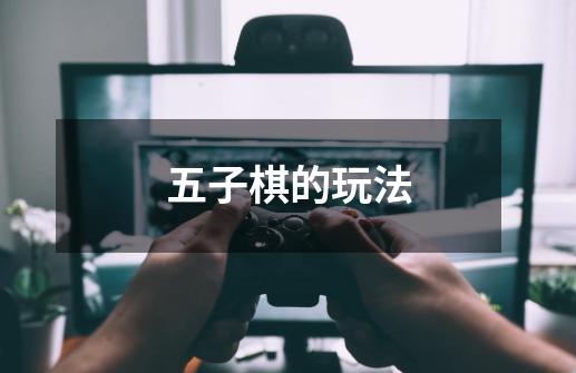 五子棋的玩法-第1张-游戏信息-龙启网