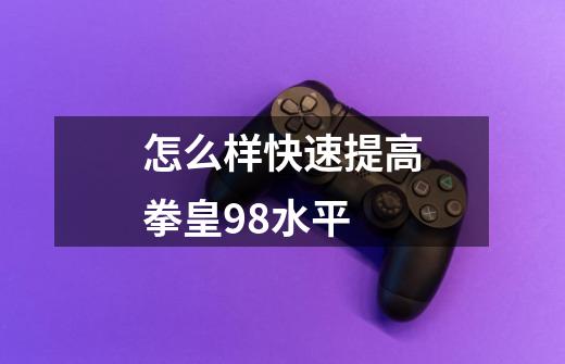 怎么样快速提高拳皇98水平-第1张-游戏信息-龙启网