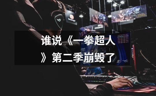 谁说《一拳超人》第二季崩毁了-第1张-游戏信息-龙启网