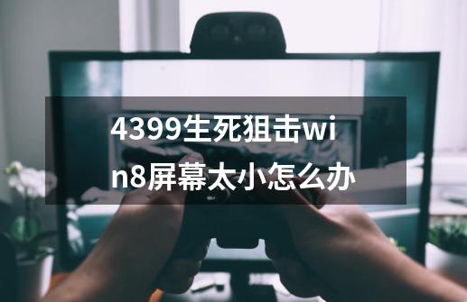 4399生死狙击win8屏幕太小怎么办-第1张-游戏信息-龙启网