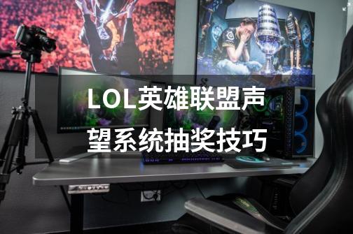 LOL英雄联盟声望系统抽奖技巧-第1张-游戏信息-龙启网