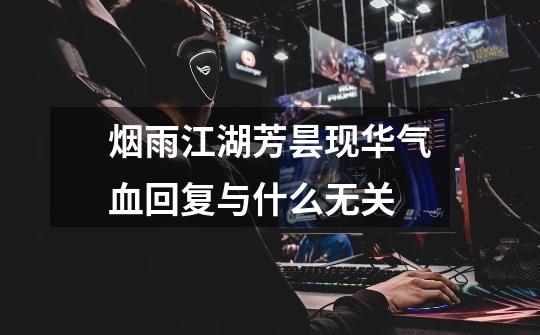 烟雨江湖芳昙现华气血回复与什么无关-第1张-游戏信息-龙启网