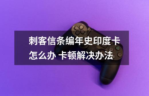 刺客信条编年史印度卡怎么办 卡顿解决办法-第1张-游戏信息-龙启网