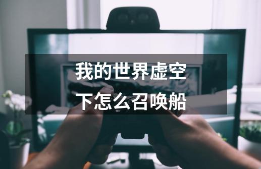 我的世界虚空下怎么召唤船-第1张-游戏信息-龙启网