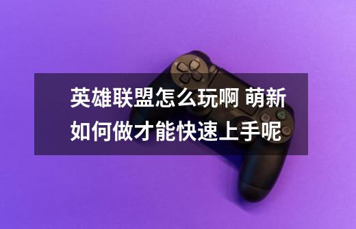 英雄联盟怎么玩啊 萌新如何做才能快速上手呢-第1张-游戏信息-龙启网