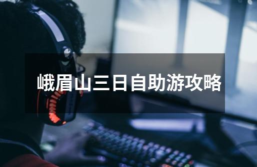 峨眉山三日自助游攻略-第1张-游戏信息-龙启网