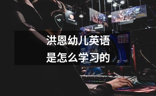 洪恩幼儿英语是怎么学习的-第1张-游戏信息-龙启网