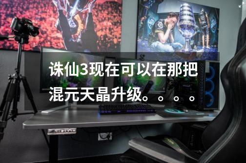 诛仙3现在可以在那把混元天晶升级。。。。-第1张-游戏信息-龙启网