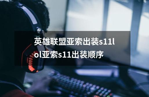 英雄联盟亚索出装s11lol亚索s11出装顺序-第1张-游戏信息-龙启网