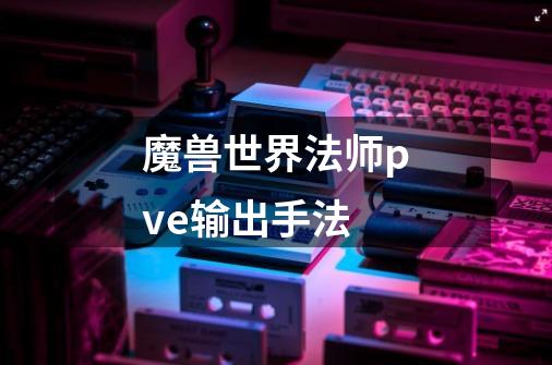 魔兽世界法师pve输出手法-第1张-游戏信息-龙启网