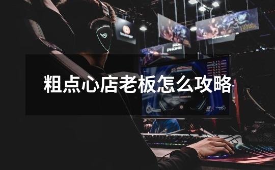 粗点心店老板怎么攻略-第1张-游戏信息-龙启网