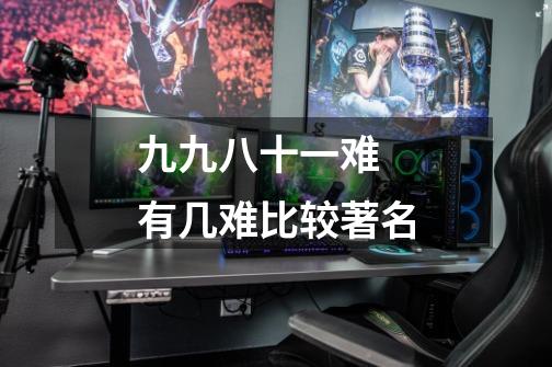 九九八十一难 有几难比较著名-第1张-游戏信息-龙启网