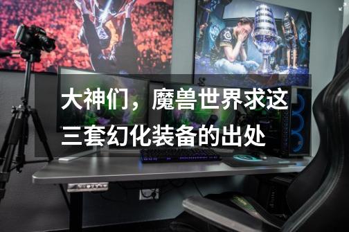 大神们，魔兽世界求这三套幻化装备的出处-第1张-游戏信息-龙启网