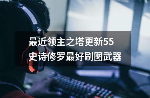 最近领主之塔更新55史诗修罗最好刷图武器-第1张-游戏信息-龙启网