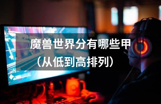 魔兽世界分有哪些甲(从低到高排列)-第1张-游戏信息-龙启网