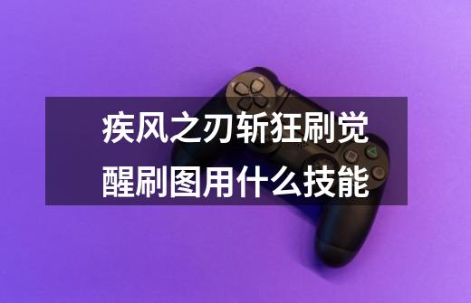 疾风之刃斩狂刷觉醒刷图用什么技能-第1张-游戏信息-龙启网
