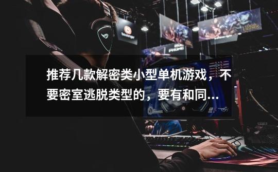 推荐几款解密类小型单机游戏，不要密室逃脱类型的，要有和同伴的，多结局。-第1张-游戏信息-龙启网