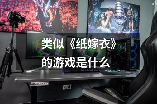 类似《纸嫁衣》的游戏是什么-第1张-游戏信息-龙启网