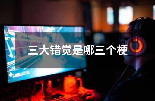 三大错觉是哪三个梗-第1张-游戏信息-龙启网