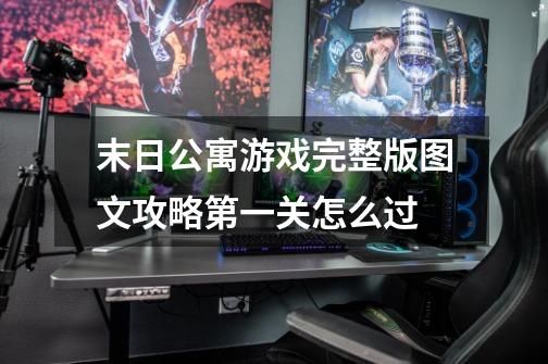 末日公寓游戏完整版图文攻略第一关怎么过-第1张-游戏信息-龙启网