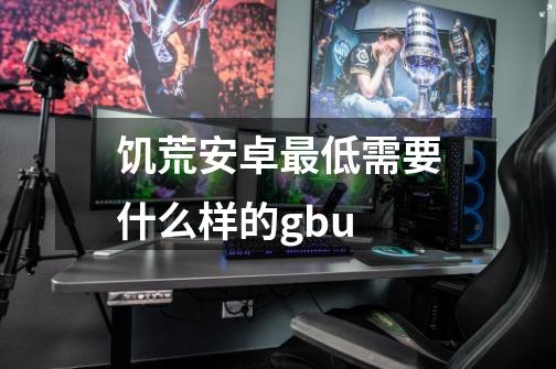 饥荒安卓最低需要什么样的gbu-第1张-游戏信息-龙启网