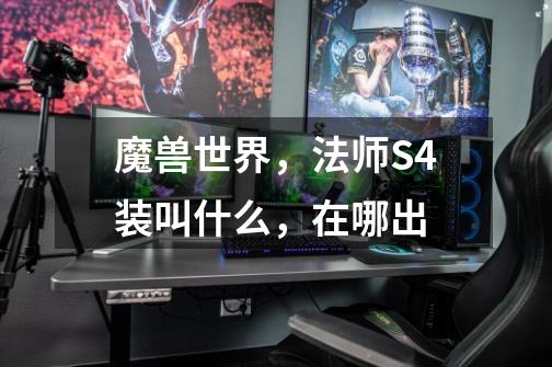 魔兽世界，法师S4装叫什么，在哪出-第1张-游戏信息-龙启网