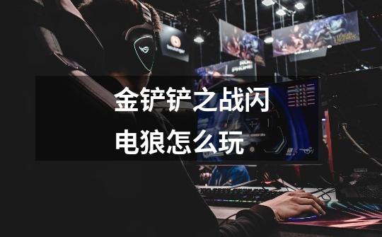 金铲铲之战闪电狼怎么玩-第1张-游戏信息-龙启网