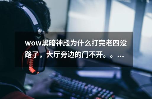 wow黑暗神殿为什么打完老四没路了,大厅旁边的门不开。。。-第1张-游戏信息-龙启网