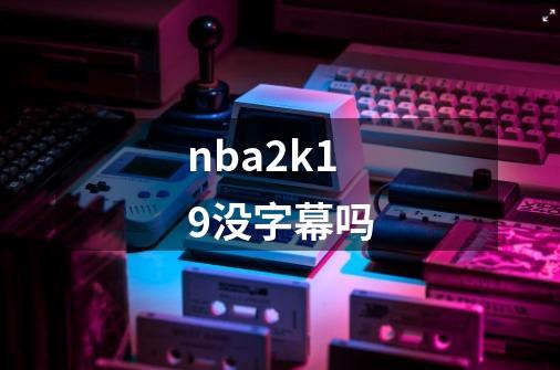 nba2k19没字幕吗-第1张-游戏信息-龙启网